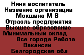 Няня-воспитатель › Название организации ­ Мокшина М.В. › Отрасль предприятия ­ Высшее образование › Минимальный оклад ­ 24 000 - Все города Работа » Вакансии   . Белгородская обл.